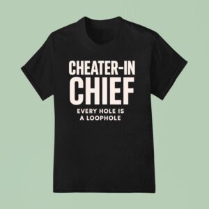 Cheater In Chief Every Hole Is A Loophole T Shirt