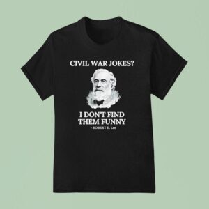 Civil War Jokes Are Not Funny Robert E Lee T Shirt