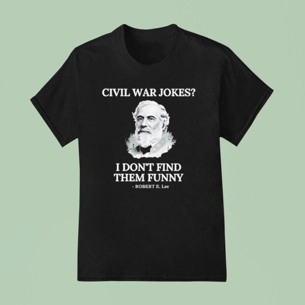 Civil War Jokes Are Not Funny Robert E Lee T Shirt
