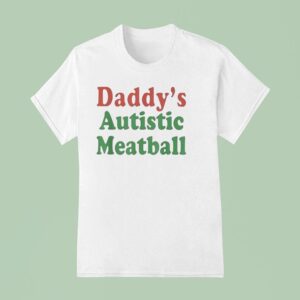 Daddy S Autistic Meatball T Shirt