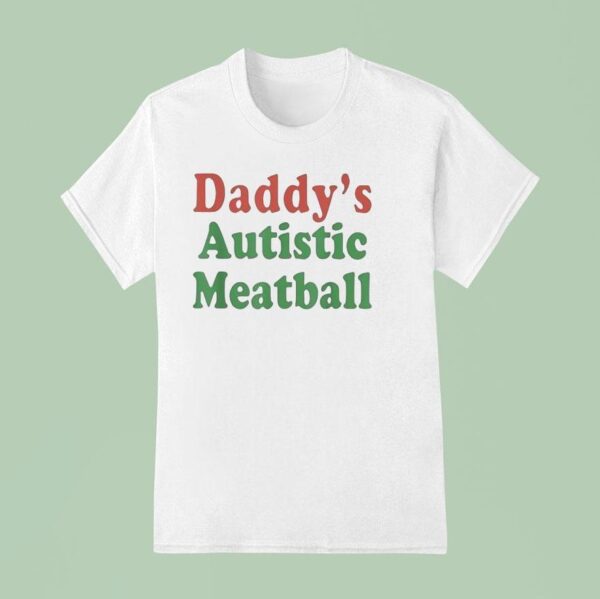 Daddy S Autistic Meatball T Shirt