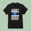 Dallas Cowboy Jerry Makes Me Drink T Shirt