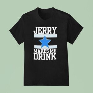 Dallas Cowboy Jerry Makes Me Drink T Shirt