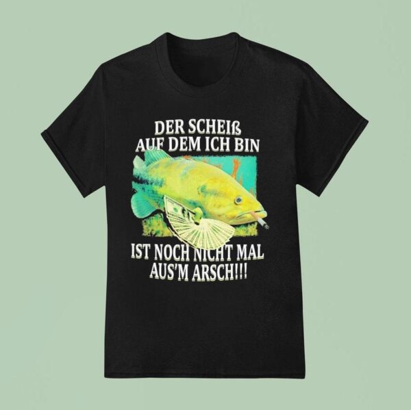 Der Schein Auf Dem Ich Bin Ist Nicht Nicht Mal Aus Arsch The Shit I M On Fish Cigarettes T Shirt