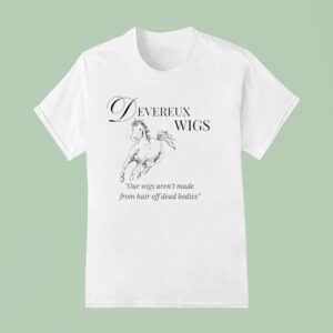 Devereux Wigs Our Wigs Aren T Made From Hair Off Dead Bodies T Shirt
