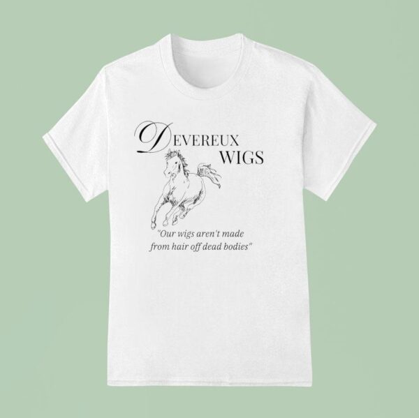 Devereux Wigs Our Wigs Aren T Made From Hair Off Dead Bodies T Shirt