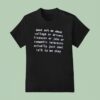 Don T Ask Me About College Or Drivers Licenses Or Jobs Or Romantic Interests Actually T Shirt