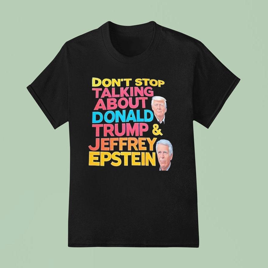 Don T Stop Talking About Donald Trump And Jeffrey Epstein T Shirt