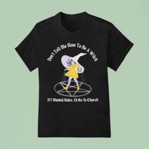 Don T Tell Me How To Be A Witch If I Wanted Rules I D Go To Church T Shirt