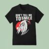 Don T Tell Me To Smile Cigarettes T Shirt