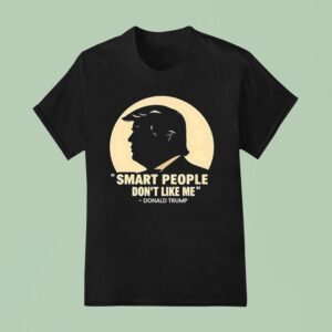 Donald Trump Smart People Don T Like Me T Shirt