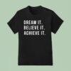 Dream It Believe It Achieve I T Shirt