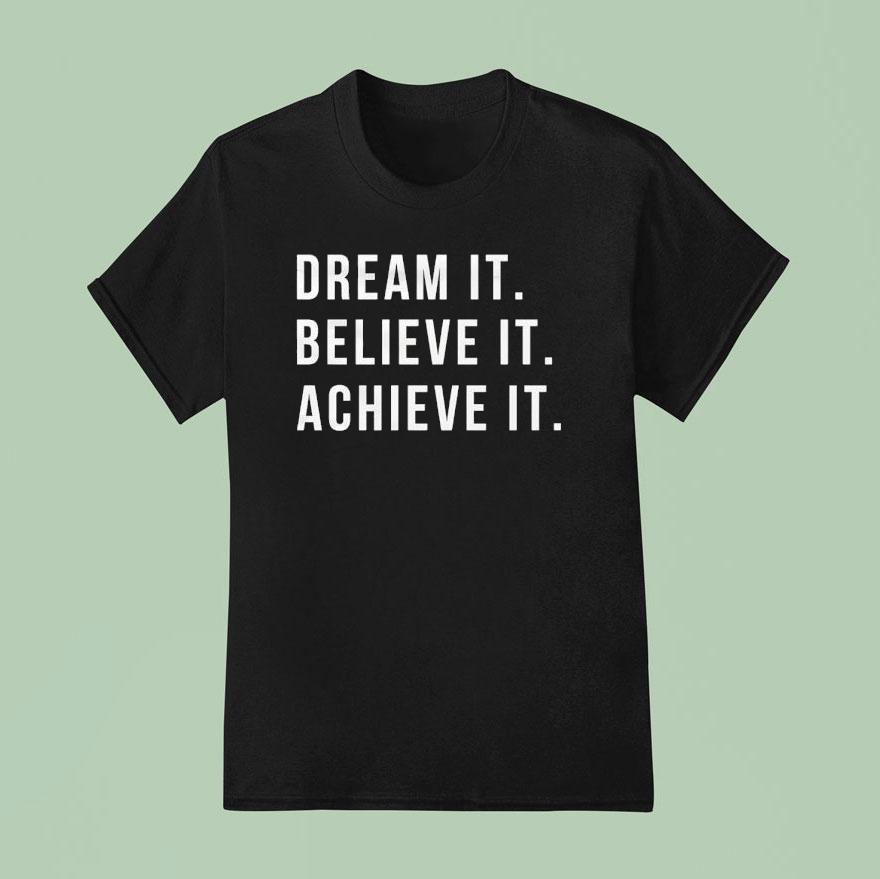 Dream It Believe It Achieve I T Shirt