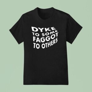 Dyke To Some Faggot To Others T Shirt