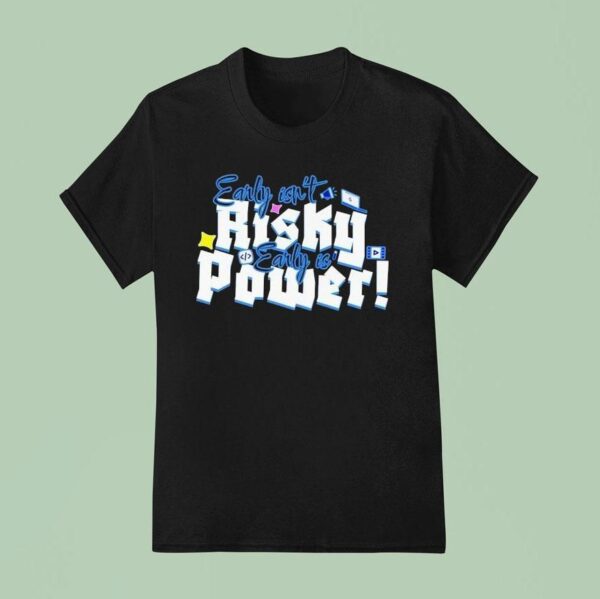 Early Isn T Risky Early Is Power T Shirt