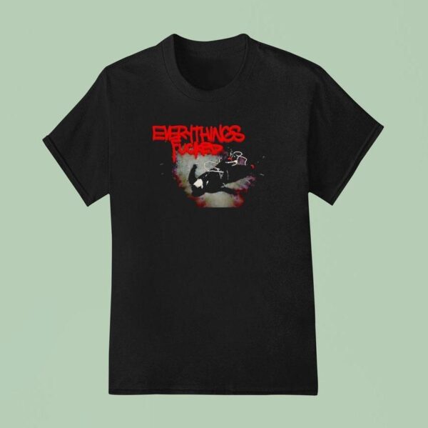 Everythings Fcked T Shirt