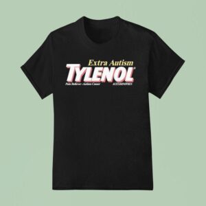 Extra Autism Tylenol Medicine Pain Reliever Autism Causer Acetaminophen T Shirt