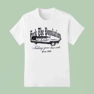 Fck The Population Taking Your Last Ride Since T Shirt