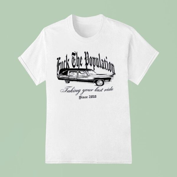 Fck The Population Taking Your Last Ride Since T Shirt