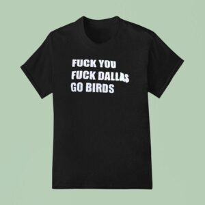 Fck You Fck Dallas Go Bird Eagles Vs Cowboys T Shirt