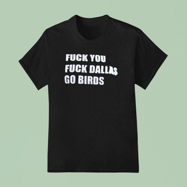 Fck You Fck Dallas Go Bird Eagles Vs Cowboys T Shirt