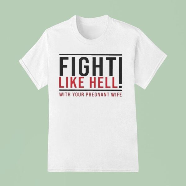 Fight Like Hell With Your Pregnant Wife T Shirt