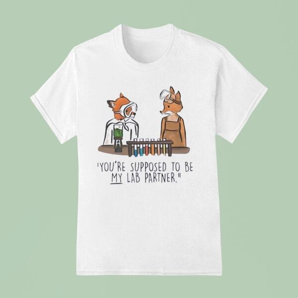 Fox You Re Supposed To Be My Lab Partner T Shirt