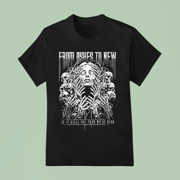 From Ashes To New If It Kills You Then We Re Even Pulling Me Under T Shirt