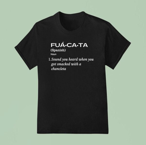 Fuacata Sound You Heard When You Got Smacked With A Chancla T Shirt