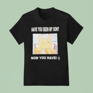 Gabwelius Have You Seen My Son Now You Have T Shirt