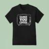 Game You Loved T Shirt