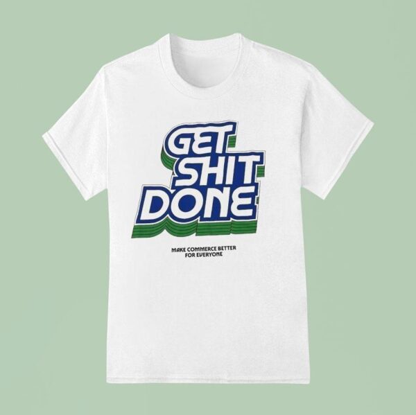 Get Shit Done Make Commerce Better For Everyone T Shirt