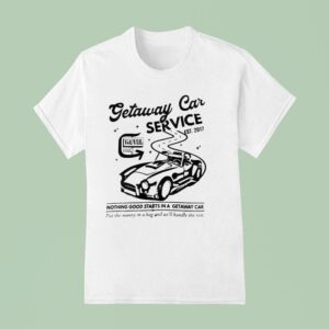 Getaway Car Service Nothing Good Starts In A Getaway Car Est T Shirt