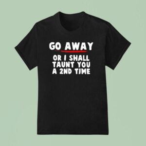 Go Away Or I Shall Taunt You A Nd Time T Shirt