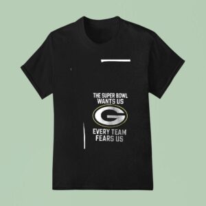 Green Bay Packers The Super Bowl Wants Us Every Team Fears Us Because We Fuck The Chicago Bears T Shirt