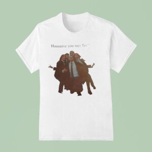 Haaaaave You Met Ted How I Met Your Mother Characters T Shirt