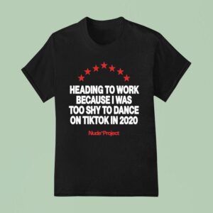 Heading To Work Because I Was Too Shy To Dance On Tiktok In Nude Projec T Shirt