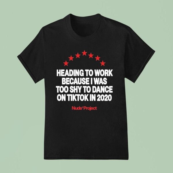 Heading To Work Because I Was Too Shy To Dance On Tiktok In Nude Projec T Shirt