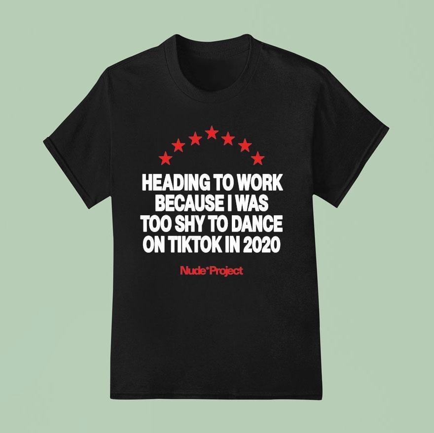 Heading To Work Because I Was Too Shy To Dance On Tiktok In Nude Projec T Shirt
