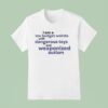 I Am A Low Budget Weirdo With Dangerous Toys And Weaponized Autism T Shirt