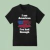 I Am American I Ve Had Enough T Shirt