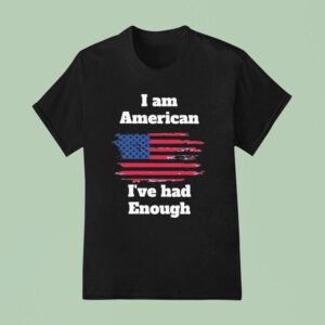 I Am American I Ve Had Enough T Shirt