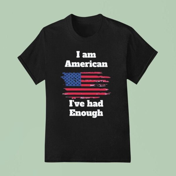 I Am American I Ve Had Enough T Shirt