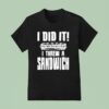 I Did It I Threw A Sandwich T Shirt