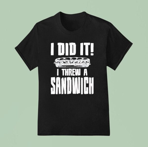 I Did It I Threw A Sandwich T Shirt