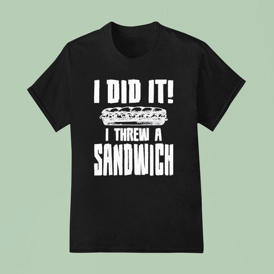 I Did It I Threw A Sandwich T Shirt