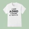 I Got Adhd A Damn Hard Dck T Shirt