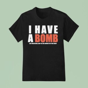 I Have A Bomb Ass Girlfriend And Yes He Bought Me This Shir T Shirt