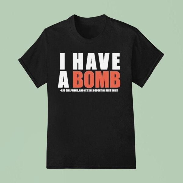 I Have A Bomb Ass Girlfriend And Yes He Bought Me This Shir T Shirt