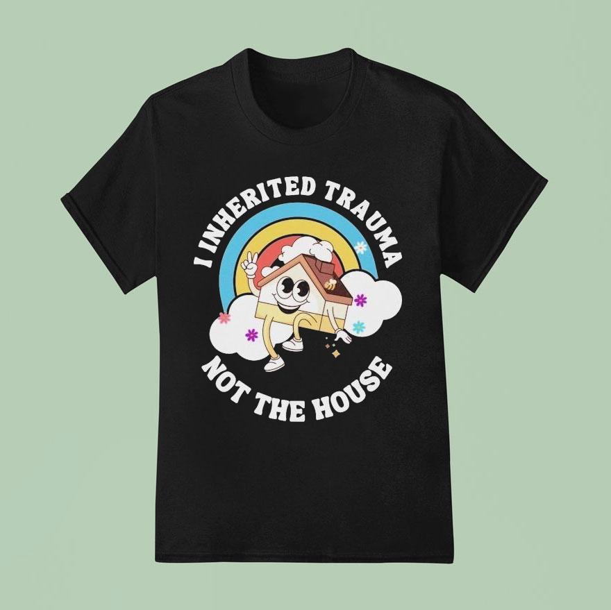 I Inherited Trauma Not The House T Shirt
